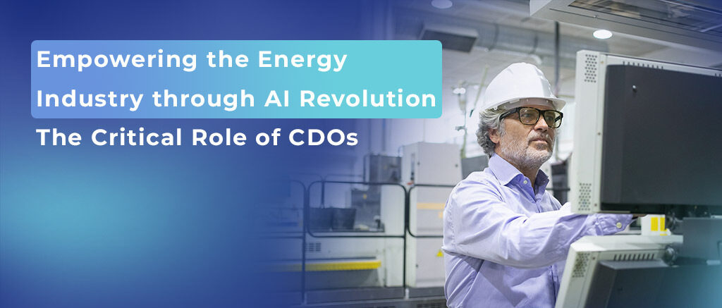 Empowering the Energy Industry through AI Revolution The Critical Role of CDOs