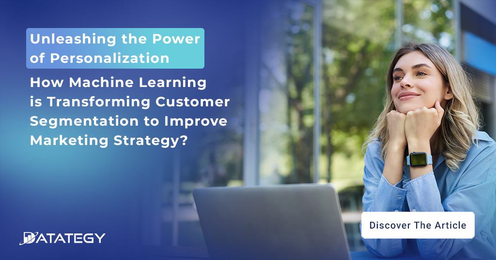 Unleashing the Power of Personalization: How Machine Learning is Transforming Customer Segmentation to Improve Marketing Strategy?
